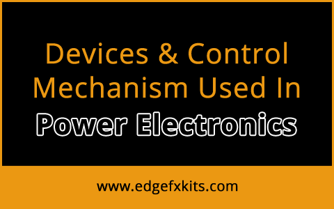Devices & Control Mechanism Used In Power Electronics